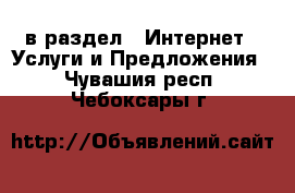  в раздел : Интернет » Услуги и Предложения . Чувашия респ.,Чебоксары г.